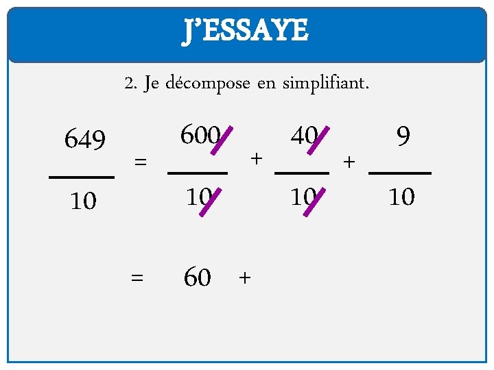 J’ESSAYE 2. Je décompose en simplifiant. 649 10 = 600 10 + = 60