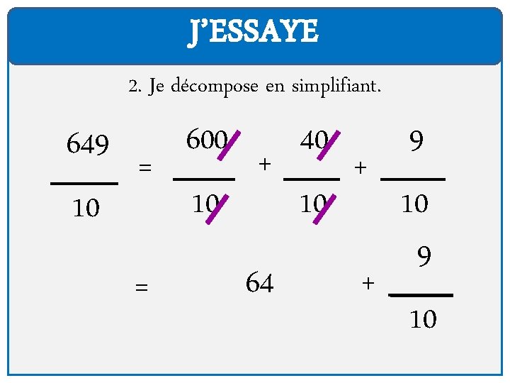 J’ESSAYE 2. Je décompose en simplifiant. 649 10 = = 600 10 + 64