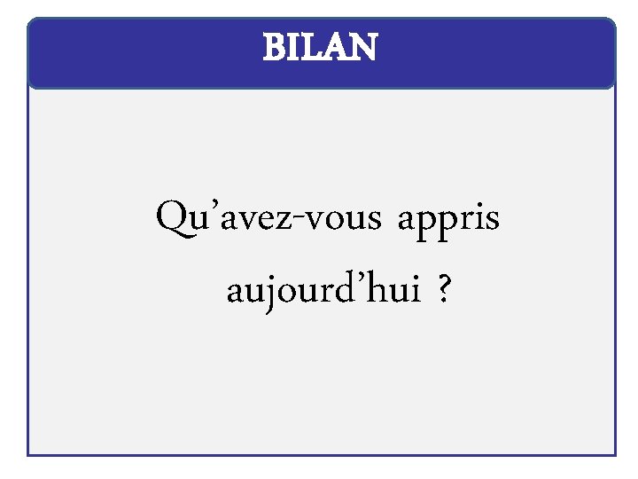 BILAN Qu’avez-vous appris aujourd’hui ? 