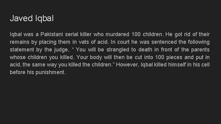 Javed Iqbal was a Pakistani serial killer who murdered 100 children. He got rid