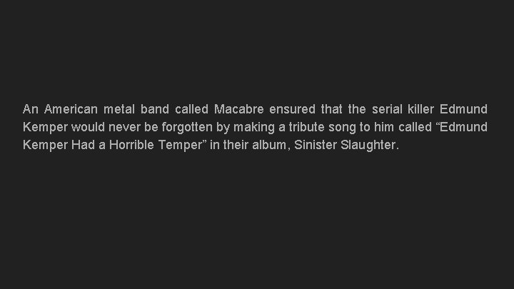 An American metal band called Macabre ensured that the serial killer Edmund Kemper would