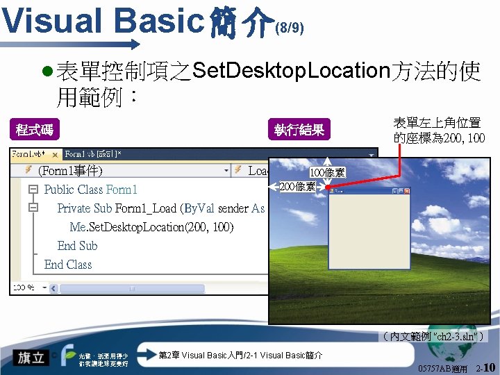 Visual Basic簡介 (8/9) l 表單控制項之Set. Desktop. Location方法的使 用範例： 執行結果 程式碼 表單左上角位置 的座標為 200, 100