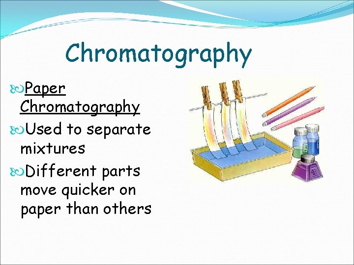 Chromatography Paper Chromatography Used to separate mixtures Different parts move quicker on paper than