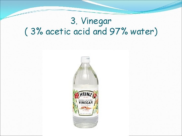 3. Vinegar ( 3% acetic acid and 97% water) 