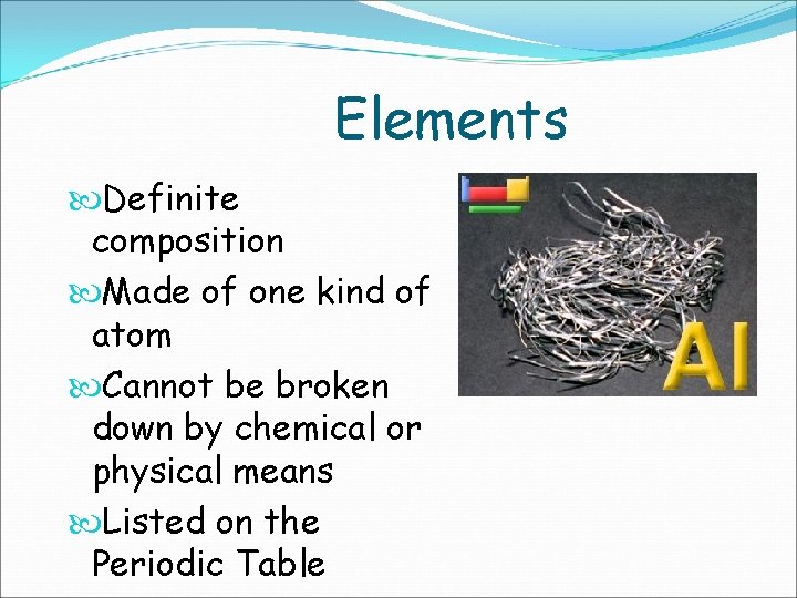 Elements Definite composition Made of one kind of atom Cannot be broken down by