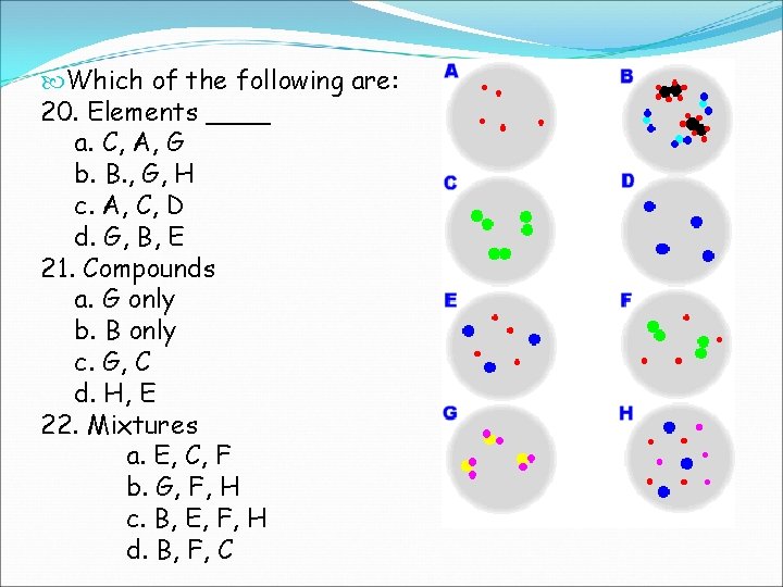  Which of the following are: 20. Elements ____ a. C, A, G b.
