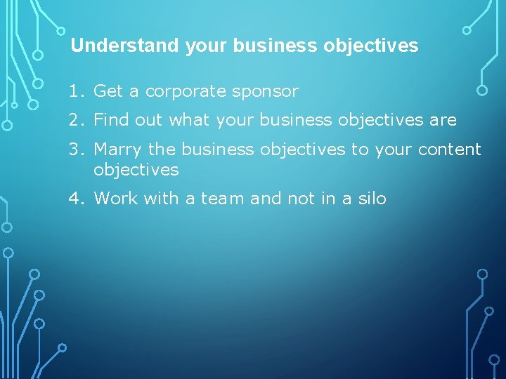 Understand your business objectives 1. Get a corporate sponsor 2. Find out what your