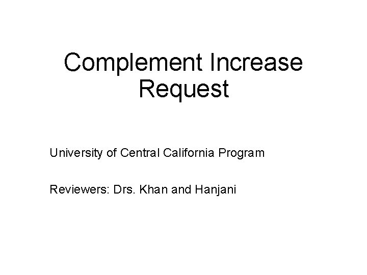 Complement Increase Request University of Central California Program Reviewers: Drs. Khan and Hanjani 