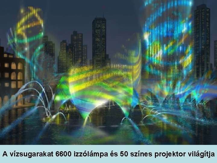 A vízsugarakat 6600 izzólámpa és 50 színes projektor világítja 