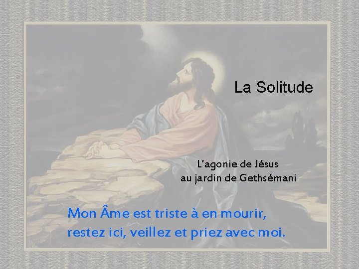 La Solitude L’agonie de Jésus au jardin de Gethsémani Mon me est triste à