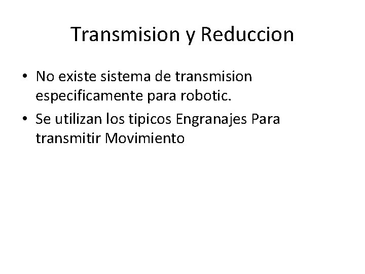 Transmision y Reduccion • No existe sistema de transmision especificamente para robotic. • Se