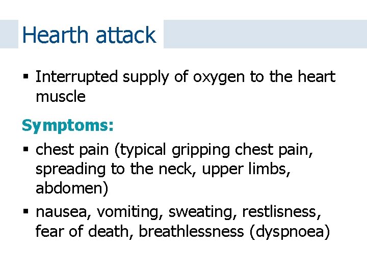 Hearth attack Interrupted supply of oxygen to the heart muscle Symptoms: chest pain (typical