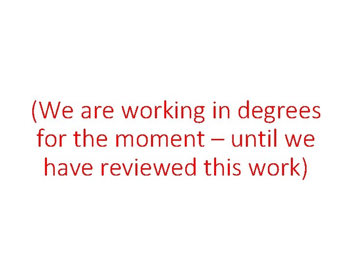 (We are working in degrees for the moment – until we have reviewed this