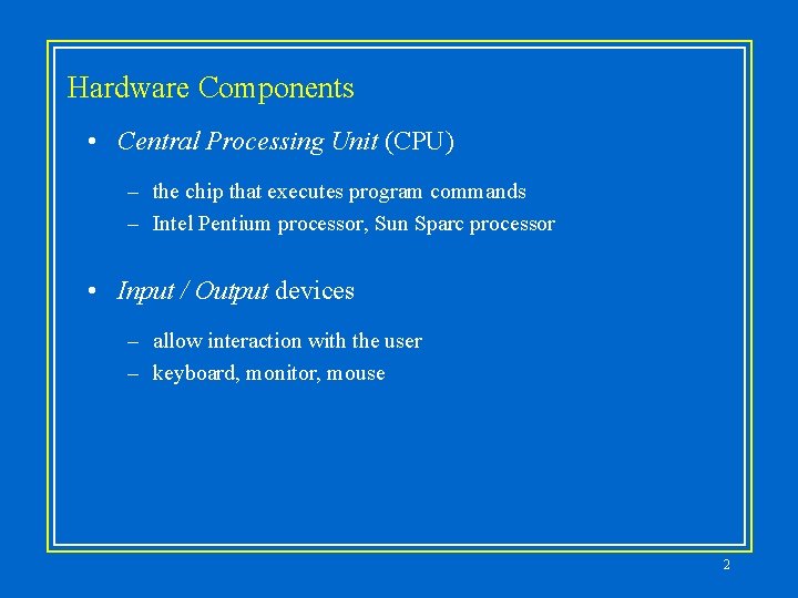 Hardware Components • Central Processing Unit (CPU) – the chip that executes program commands