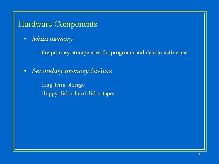 Hardware Components • Main memory – the primary storage area for programs and data