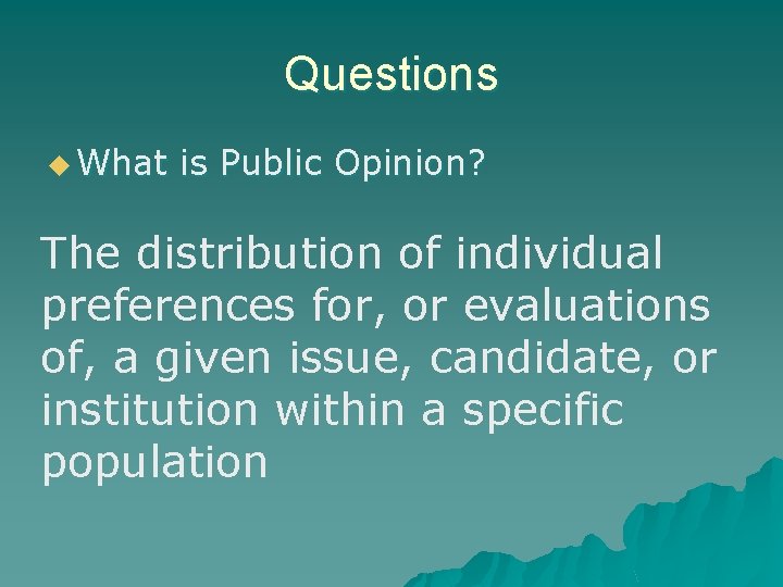 Questions u What is Public Opinion? The distribution of individual preferences for, or evaluations