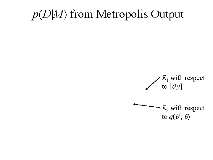 p(D|M) from Metropolis Output E 1 with respect to [ |y] E 2 with