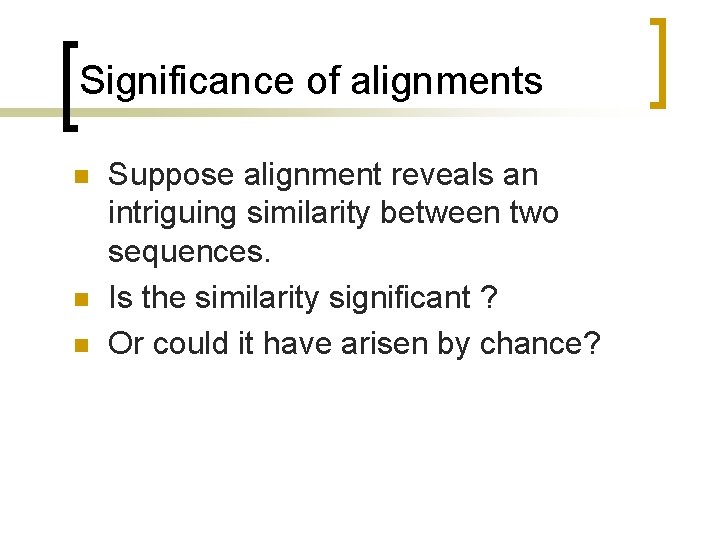 Significance of alignments n n n Suppose alignment reveals an intriguing similarity between two