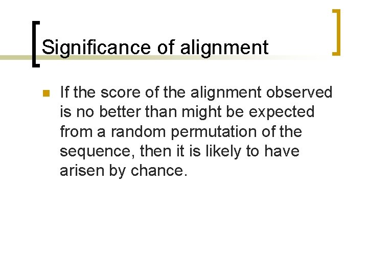 Significance of alignment n If the score of the alignment observed is no better