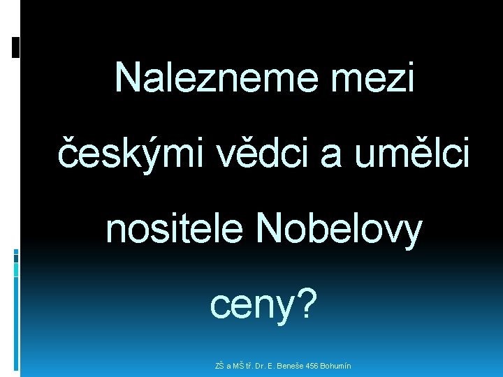 Nalezneme mezi českými vědci a umělci nositele Nobelovy ceny? ZŠ a MŠ tř. Dr.