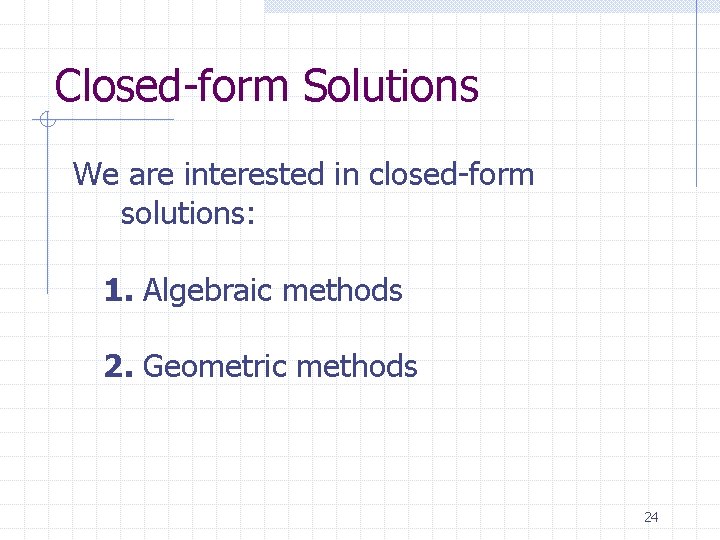 Closed-form Solutions We are interested in closed-form solutions: 1. Algebraic methods 2. Geometric methods