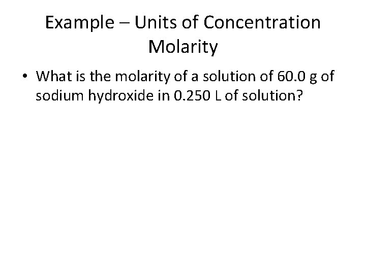 Example – Units of Concentration Molarity • What is the molarity of a solution