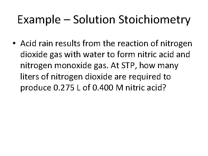 Example – Solution Stoichiometry • Acid rain results from the reaction of nitrogen dioxide
