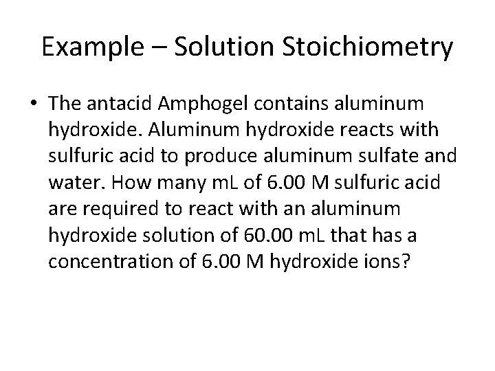 Example – Solution Stoichiometry • The antacid Amphogel contains aluminum hydroxide. Aluminum hydroxide reacts
