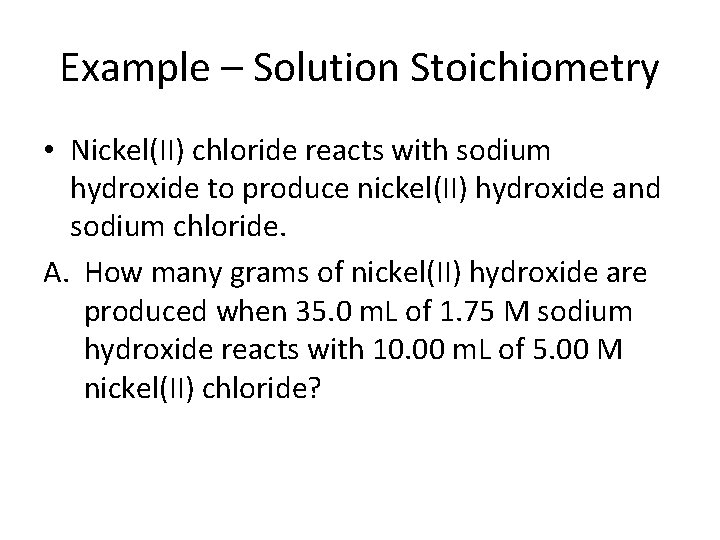 Example – Solution Stoichiometry • Nickel(II) chloride reacts with sodium hydroxide to produce nickel(II)