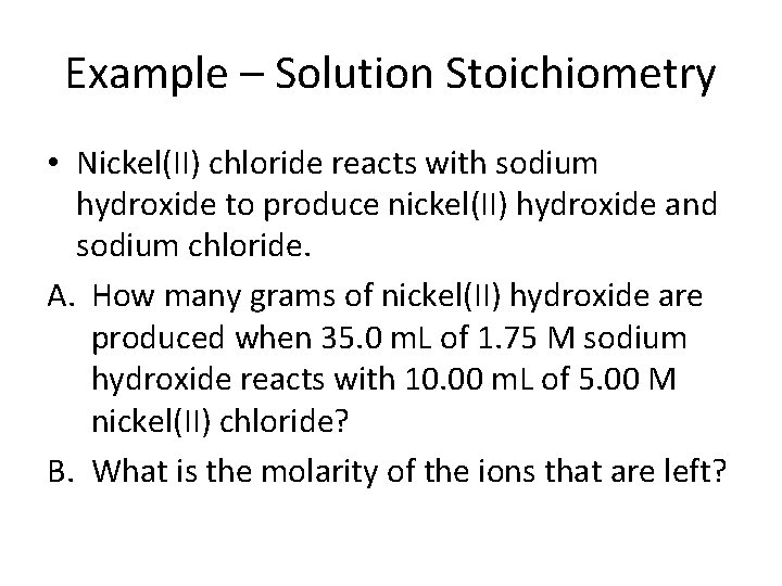 Example – Solution Stoichiometry • Nickel(II) chloride reacts with sodium hydroxide to produce nickel(II)