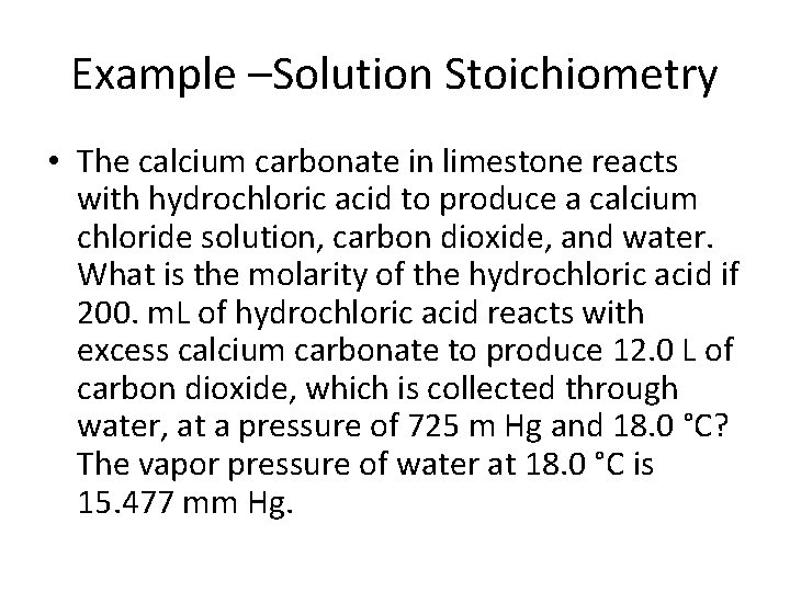 Example –Solution Stoichiometry • The calcium carbonate in limestone reacts with hydrochloric acid to