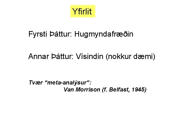 Yfirlit Fyrsti Þáttur: Hugmyndafræðin Annar Þáttur: Vísindin (nokkur dæmi) Tvær “meta-analýsur”: Van Morrison (f.