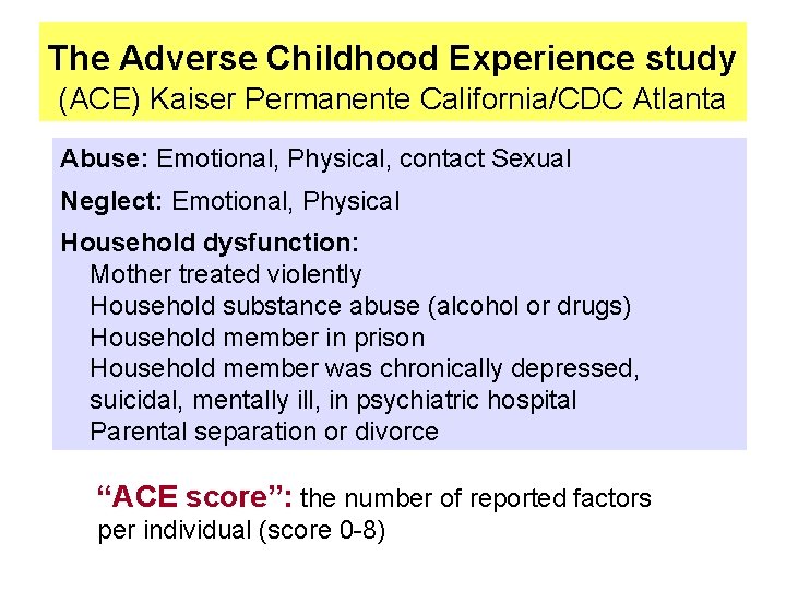 The Adverse Childhood Experience study (ACE) Kaiser Permanente California/CDC Atlanta Abuse: Emotional, Physical, contact