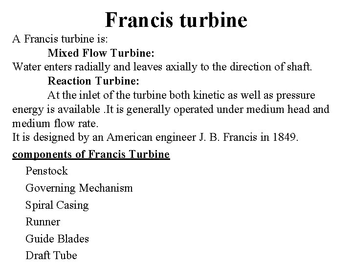 Francis turbine A Francis turbine is: Mixed Flow Turbine: Water enters radially and leaves Francis turbine A Francis turbine is: Mixed Flow Turbine: Water enters radially and leaves