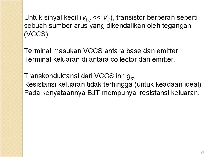 Untuk sinyal kecil (vbe << VT), transistor berperan seperti sebuah sumber arus yang dikendalikan