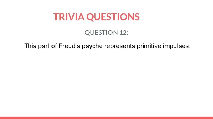 TRIVIA QUESTIONS QUESTION 12: This part of Freud’s psyche represents primitive impulses. 