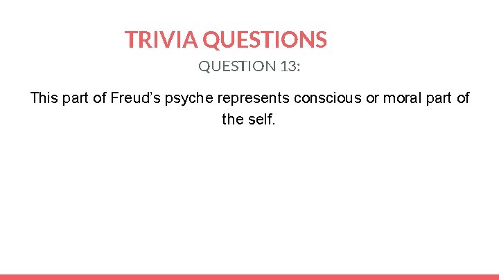 TRIVIA QUESTIONS QUESTION 13: This part of Freud’s psyche represents conscious or moral part