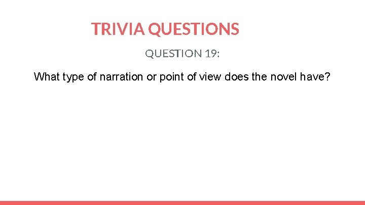 TRIVIA QUESTIONS QUESTION 19: What type of narration or point of view does the