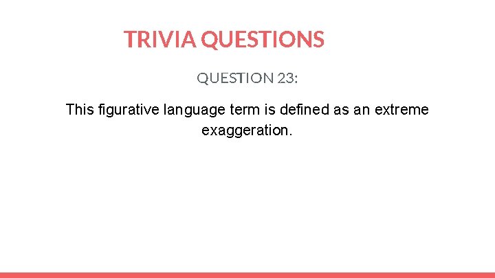 TRIVIA QUESTIONS QUESTION 23: This figurative language term is defined as an extreme exaggeration.