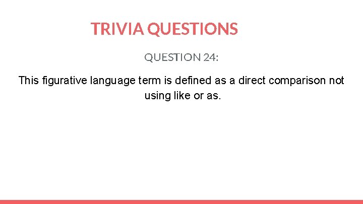 TRIVIA QUESTIONS QUESTION 24: This figurative language term is defined as a direct comparison
