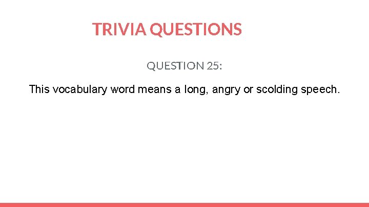 TRIVIA QUESTIONS QUESTION 25: This vocabulary word means a long, angry or scolding speech.