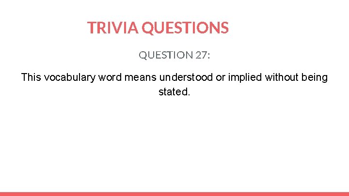 TRIVIA QUESTIONS QUESTION 27: This vocabulary word means understood or implied without being stated.