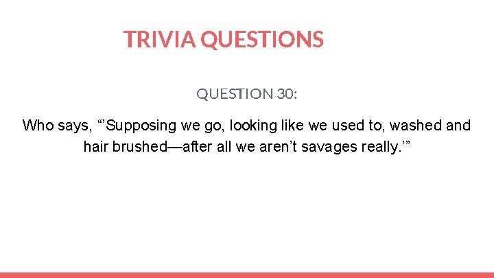 TRIVIA QUESTIONS QUESTION 30: Who says, “’Supposing we go, looking like we used to,