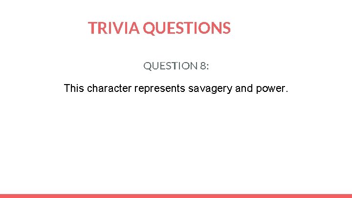 TRIVIA QUESTIONS QUESTION 8: This character represents savagery and power. 