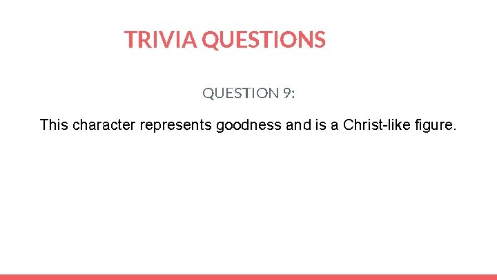 TRIVIA QUESTIONS QUESTION 9: This character represents goodness and is a Christ-like figure. 