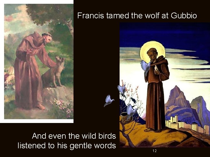 Francis tamed the wolf at Gubbio And even the wild birds listened to his