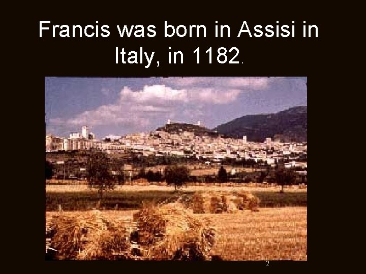 Francis was born in Assisi in Italy, in 1182. 2 