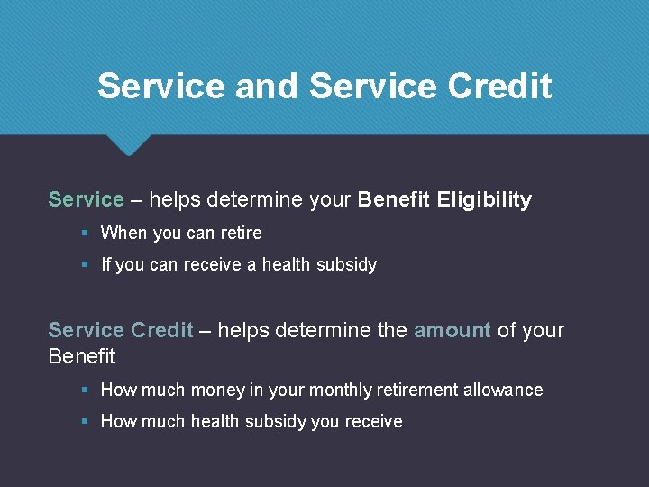 Service and Service Credit Service – helps determine your Benefit Eligibility § When you