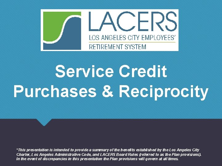 Service Credit Purchases & Reciprocity *This presentation is intended to provide a summary of