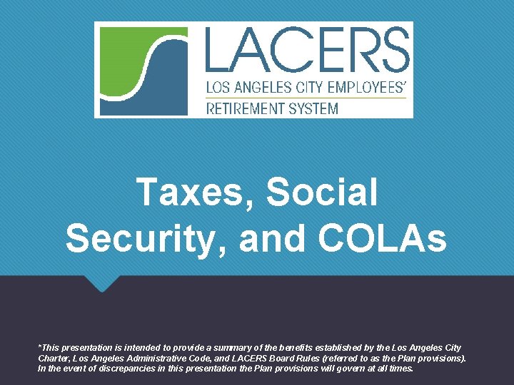 Taxes, Social Security, and COLAs *This presentation is intended to provide a summary of